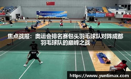焦点战报：奥运会排名赛包头羽毛球队对阵成都羽毛球队的巅峰之战