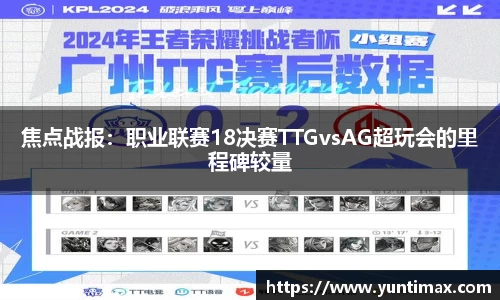 焦点战报：职业联赛18决赛TTGvsAG超玩会的里程碑较量