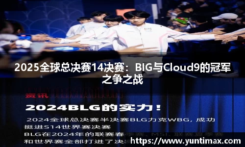 2025全球总决赛14决赛：BIG与Cloud9的冠军之争之战